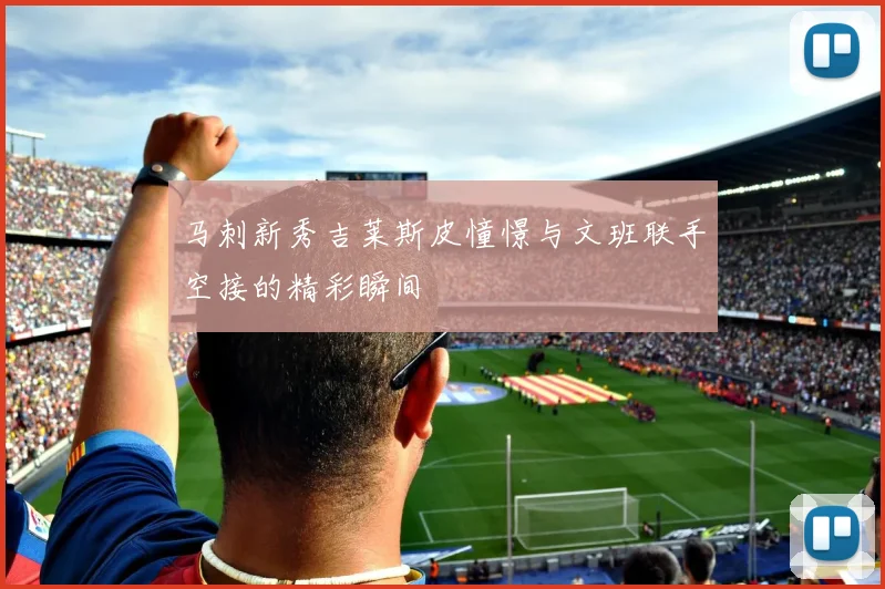 马刺新秀吉莱斯皮憧憬与文班联手空接的精彩瞬间