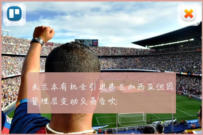 米兰本有机会引进弗兰加西亚但因管理层变动交易告吹