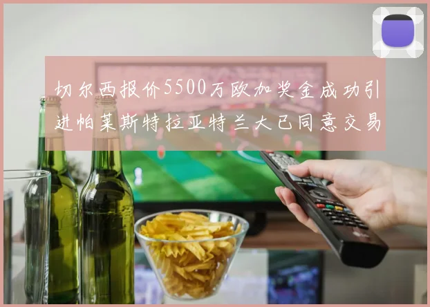 切尔西报价5500万欧加奖金成功引进帕莱斯特拉亚特兰大已同意交易