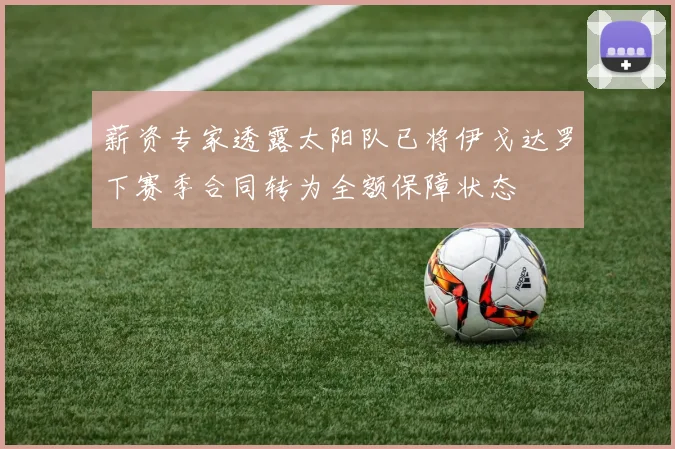 薪资专家透露太阳队已将伊戈达罗下赛季合同转为全额保障状态