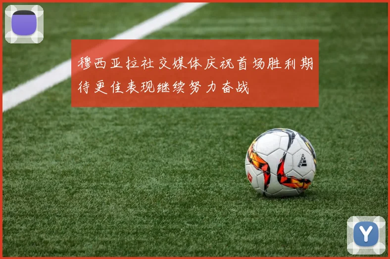 穆西亚拉社交媒体庆祝首场胜利期待更佳表现继续努力奋战