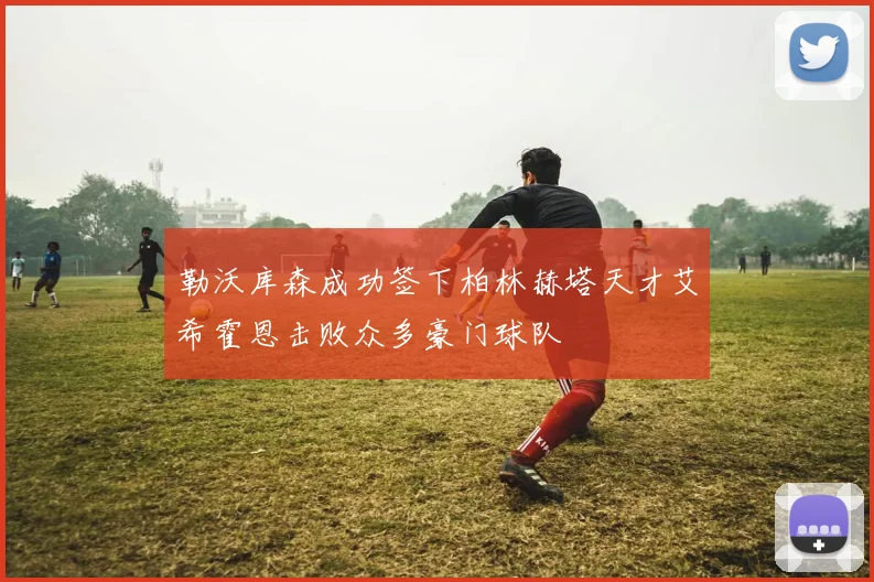 勒沃库森成功签下柏林赫塔天才艾希霍恩击败众多豪门球队