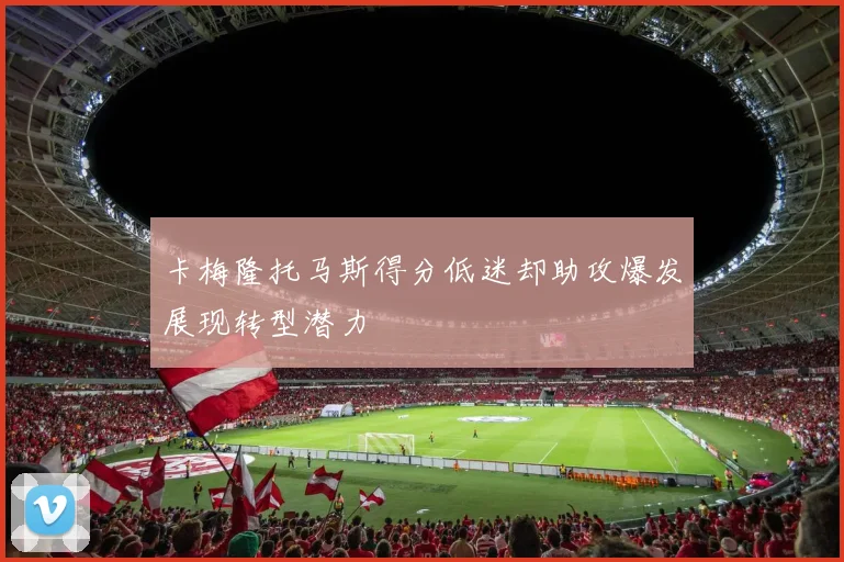 卡梅隆托马斯得分低迷却助攻爆发展现转型潜力