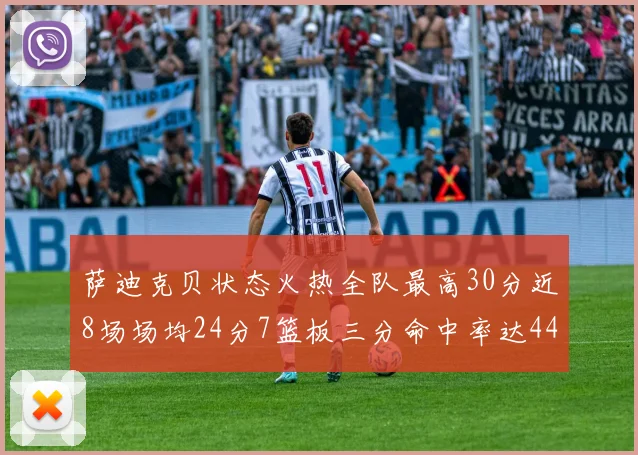 萨迪克贝状态火热全队最高30分近8场场均24分7篮板三分命中率达44