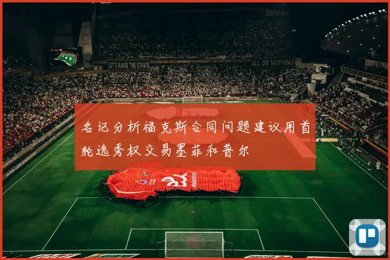 名记分析福克斯合同问题建议用首轮选秀权交易墨菲和普尔