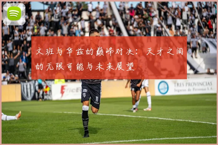 文班与华兹的巅峰对决：天才之间的无限可能与未来展望