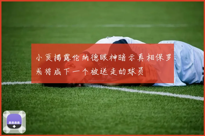 小莫揭露伦纳德眼神暗示真相保罗或将成下一个被送走的球员